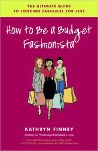 Title: How to Be a Budget Fashionista: The Ultimate Guide to Looking Fabulous for Less, Author: Kathryn Finney