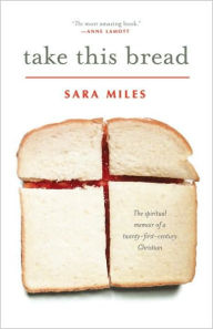 Title: Take This Bread: A Radical Conversion, Author: Sara Miles