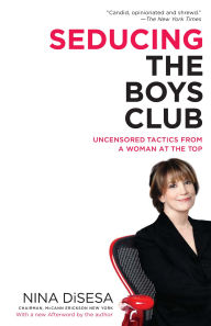 Title: Seducing the Boys Club: Uncensored Tactics from a Woman at the Top, Author: Nina DiSesa