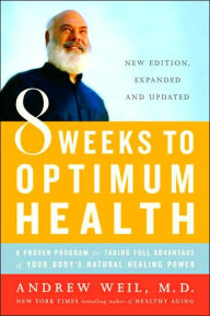 Title: 8 Weeks to Optimum Health: A Proven Program for Taking Full Advantage of Your Body's Natural Healing Power, Author: Andrew Weil