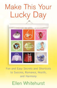 Title: Make This Your Lucky Day: Fun and Easy Secrets and Shortcuts to Success, Romance, Health, and Harmony, Author: Ellen Whitehurst