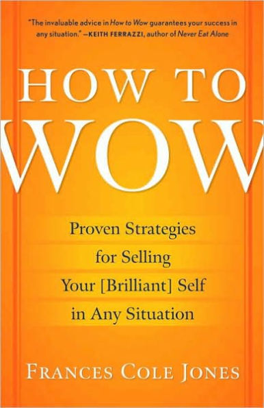 How to Wow: Proven Strategies for Selling Your [Brilliant] Self in Any Situation