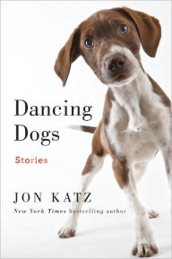 Title: Dancing Dogs: Stories, Author: Jon Katz