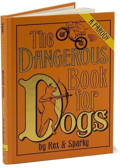 The Dangerous Book for Dogs: A Parody by Rex and Sparky