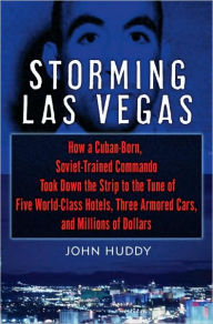 Title: Storming Las Vegas: How a Cuban-Born, Soviet-Trained Commando Took down the Strip to the Tune of Five World-Class Hotels, Three Armored Cars, and Millions of Dollars, Author: John Huddy