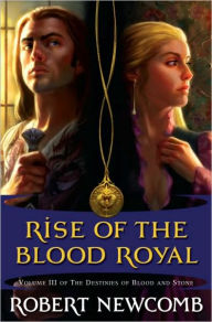 Title: Rise of the Blood Royal: Volume III of the Destinies of Blood and Stone, Author: Robert Newcomb