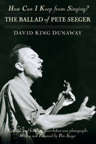 Title: How Can I Keep from Singing?: The Ballad of Pete Seeger, Author: David King Dunaway