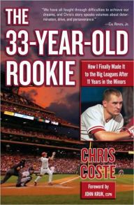 Title: The 33-Year-Old Rookie: How I Finally Made it to the Big Leagues after Eleven Years in the Minors, Author: Chris Coste