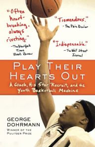 Title: Play Their Hearts Out: A Coach, His Star Recruit, and the Youth Basketball Machine, Author: George Dohrmann