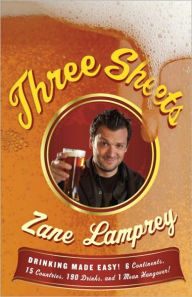 Title: Three Sheets: Drinking Made Easy! 6 Continents, 15 Countries, 190 Drinks, and 1 Mean Hangover!, Author: Zane Lamprey