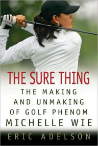Title: Sure Thing: The Making and Unmaking of Golf Phenom Michelle Wie, Author: Eric Adelson