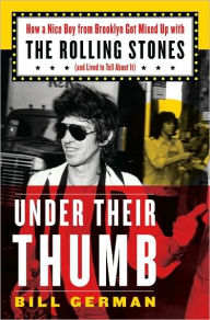 Title: Under Their Thumb: How a Nice Boy from Brooklyn Got Mixed up with the Rolling Stones (and Lived to Tell about It), Author: Bill German