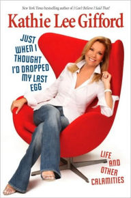 Title: Just When I Thought I'd Dropped My Last Egg: Life and Other Calamities, Author: Kathie Lee Gifford