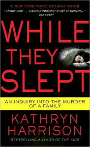 Title: While They Slept: An Inquiry into the Murder of a Family, Author: Kathryn Harrison