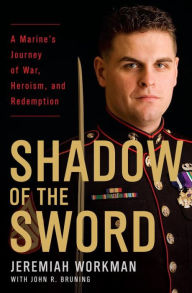 Title: Shadow of the Sword: A Marine's Journey of War, Heroism, and Redemption, Author: Jeremiah Workman