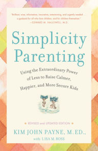 Title: Simplicity Parenting: Using the Extraordinary Power of Less to Raise Calmer, Happier, and More Secure Kids, Author: Kim John Payne