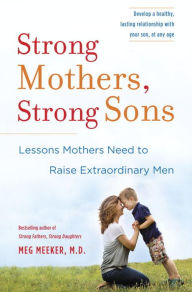 Title: Strong Mothers, Strong Sons: Lessons Mothers Need to Raise Extraordinary Men, Author: Meg Meeker