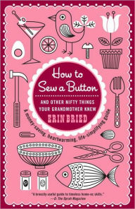 Title: How to Sew a Button: And Other Nifty Things Your Grandmother Knew, Author: Erin Bried