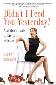 Title: Didn't I Feed You Yesterday?: A Mother's Guide to Sanity in Stilettos, Author: Laura Bennett
