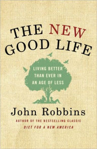 Title: The New Good Life: Living Better Than Ever in an Age of Less, Author: John Robbins