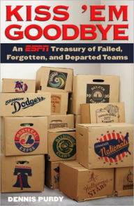 Title: Kiss 'Em Goodbye: An ESPN Treasury of Failed, Forgotten, and Departed Teams, Author: Dennis Purdy
