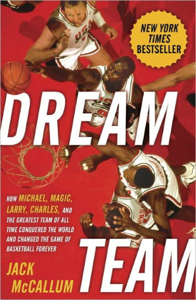 Dream Team: How Michael, Magic, Larry, Charles, and the Greatest Team of All Time Conquered the World and Changed the Game of Basketball Forever