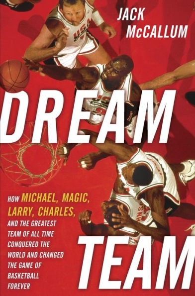 Dream Team: How Michael, Magic, Larry, Charles, and the Greatest Team of All Time Conquered the World and Changed the Game of Basketball Forever