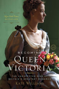 Title: Becoming Queen Victoria: The Tragic Death of Princess Charlotte and the Unexpected Rise of Britain's Greatest Monarch, Author: Kate Williams