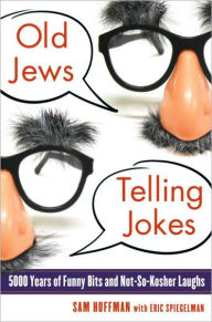 Title: Old Jews Telling Jokes: 5,000 Years of Funny Bits and Not-So-Kosher Laughs, Author: Sam Hoffman