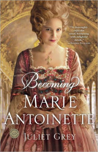 Title: Becoming Marie Antoinette: A Novel, Author: Juliet Grey