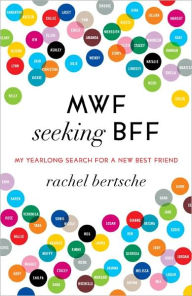 Title: MWF Seeking BFF: My Yearlong Search for a New Best Friend, Author: Rachel Bertsche