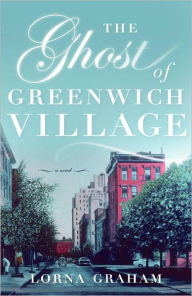 Title: The Ghost of Greenwich Village: A Novel, Author: Lorna Graham