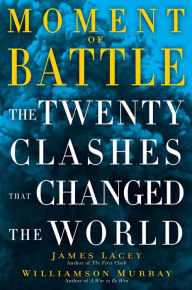 Title: Moment of Battle: The Twenty Clashes That Changed the World, Author: James Lacey