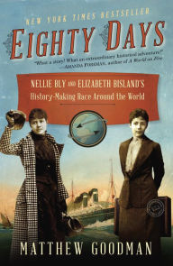 Title: Eighty Days: Nellie Bly and Elizabeth Bisland's History-Making Race Around the World, Author: Matthew Goodman