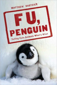 Title: F U, Penguin: Telling Cute Animals What's What, Author: Matthew Gasteier