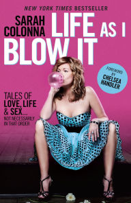 Title: Life As I Blow It: Tales of Love, Life & Sex . . . Not Necessarily in That Order, Author: Sarah Colonna