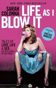 Title: Life As I Blow It: Tales of Love, Life & Sex . . . Not Necessarily in That Order, Author: Sarah Colonna