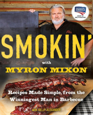 Title: Smokin' with Myron Mixon: Recipes Made Simple, from the Winningest Man in Barbecue, Author: Myron Mixon, Kelly Alexander