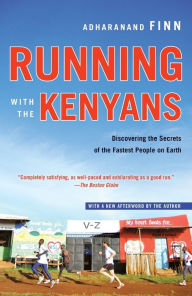 Title: Running with the Kenyans: Discovering the Secrets of the Fastest People on Earth, Author: Adharanand Finn