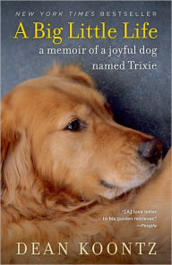Title: A Big Little Life: A Memoir of a Joyful Dog Named Trixie, Author: Dean Koontz