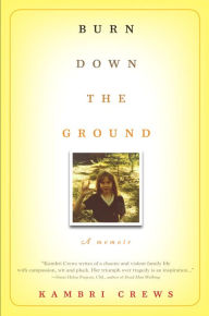 Title: Burn Down the Ground: A Memoir, Author: Kambri Crews