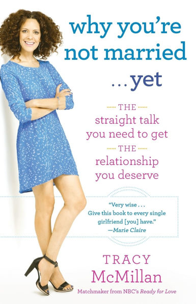 Why You're Not Married . . . Yet: The Straight Talk You Need to Get the Relationship You Deserve