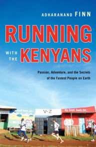 Title: Running with the Kenyans: Passion, Adventure, and the Secrets of the Fastest People on Earth, Author: Adharanand Finn