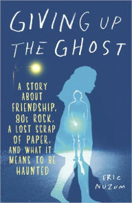Title: Giving Up the Ghost: A Story about Friendship, 80s Rock, a Lost Scrap of Paper, and What It Means to Be Haunted, Author: Eric Nuzum