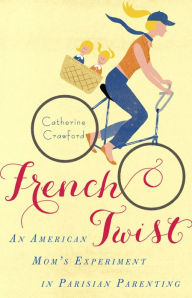 Title: French Twist: An American Mom's Experiment in Parisian Parenting, Author: Catherine Crawford