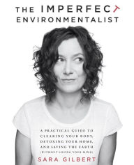 Title: The Imperfect Environmentalist: A Practical Guide to Clearing Your Body, Detoxing Your Home, and Saving the Earth (Without Losing Your Mind), Author: Sara Gilbert