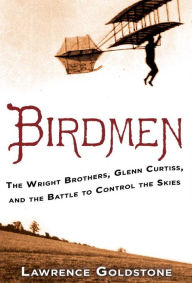 Title: Birdmen: The Wright Brothers, Glenn Curtiss, and the Battle to Control the Skies, Author: Lawrence Goldstone