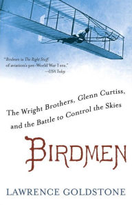 Title: Birdmen: The Wright Brothers, Glenn Curtiss, and the Battle to Control the Skies, Author: Lawrence Goldstone