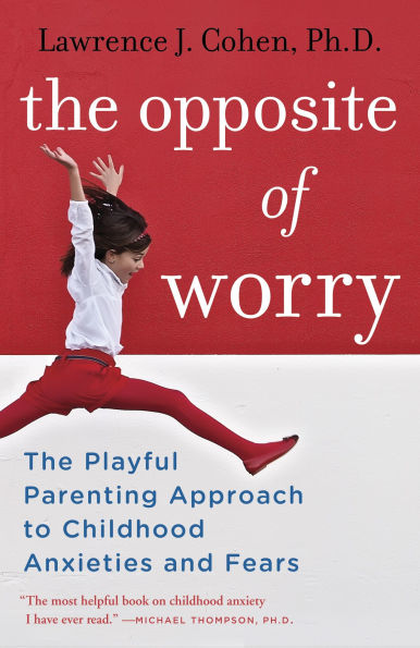 The Opposite of Worry: Playful Parenting Approach to Childhood Anxieties and Fears