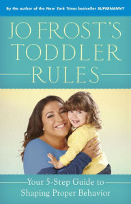 Title: Jo Frost's Toddler Rules: Your 5-Step Guide to Shaping Proper Behavior, Author: Jo Frost